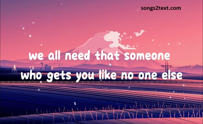 we all need that someone who gets you like no one else lyrics