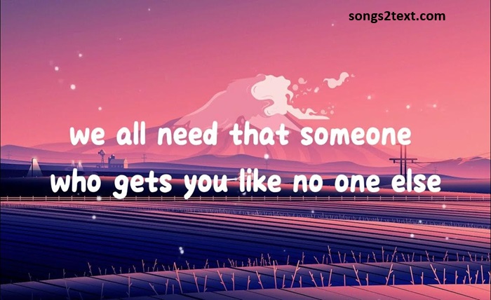 we all need that someone who gets you like no one else lyrics